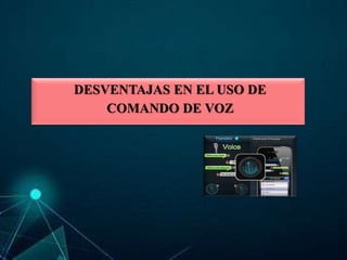 DESVENTAJAS EN EL USO DE
COMANDO DE VOZ
 