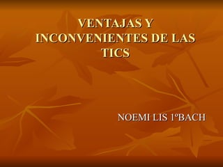 VENTAJAS Y INCONVENIENTES DE LAS TICS NOEMI LIS 1ºBACH 