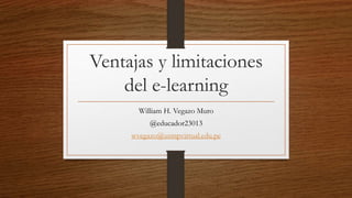 Ventajas y limitaciones
del e-learning
William H. Vegazo Muro
@educador23013
wvegazo@usmpvirtual.edu.pe
 