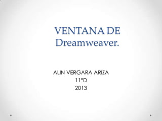 VENTANA DE
Dreamweaver.

ALIN VERGARA ARIZA
        11°D
        2013
 