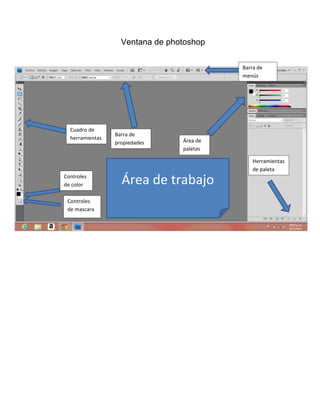 Ventana de photoshop

                                           Barra de
                                           menús




  Cuadro de
                 Barra de
  herramientas                   Área de
                 propiedades
                                 paletas

                                               Herramientas
                                               de paleta
Controles
de color           Área de trabajo
 Controles
 de mascara
 