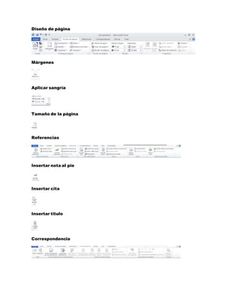 Diseño de página 
Márgenes 
Aplicar sangría 
Tamaño de la página 
Referencias 
Insertar nota al pie 
Insertar cita 
Insertar titulo 
Correspondencia 
 