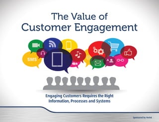 Sponsored by Verint
The Value of
Customer Engagement
The Value of
Customer Engagement
Engaging Customers Requires the Right
Information, Processes and Systems
 