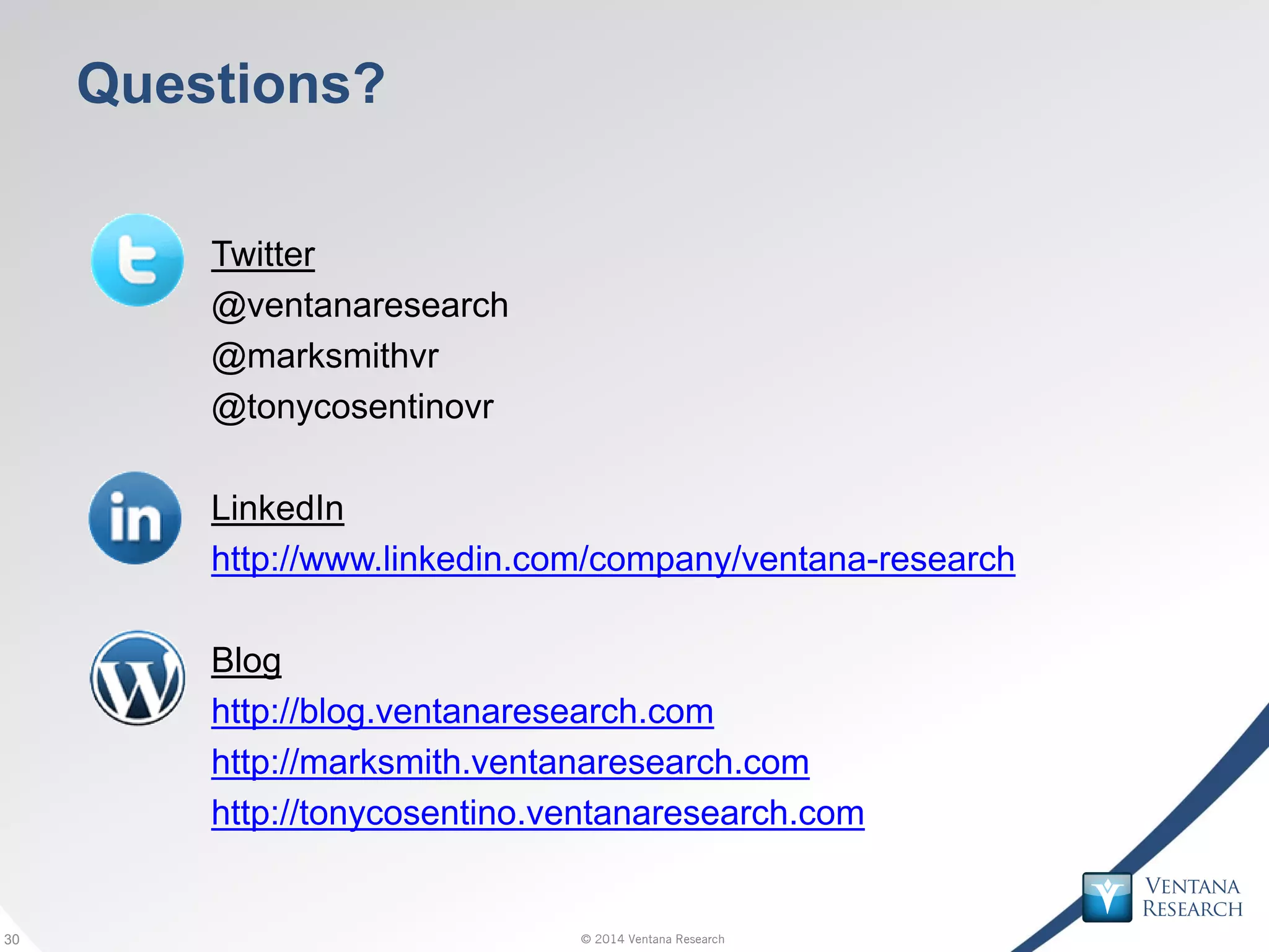 © 2014 Ventana Research30 © 2014 Ventana Research30
Questions?
Twitter
@ventanaresearch
@marksmithvr
@tonycosentinovr
LinkedIn
http://www.linkedin.com/company/ventana-research
Blog
http://blog.ventanaresearch.com
http://marksmith.ventanaresearch.com
http://tonycosentino.ventanaresearch.com
 