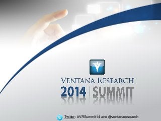 © 2014 Ventana Research
Twitter: #VRSummit14 and @ventanaresearch
Twitter: #VRSummit14 and @ventanaresearch
 