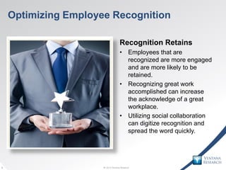 © 2013 Ventana Research9 © 2013 Ventana Research9
Optimizing Employee Recognition
Recognition Retains
• Employees that are...