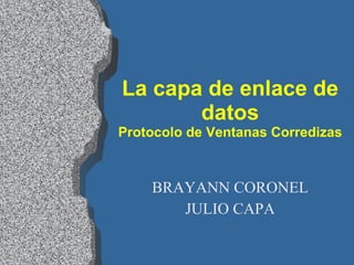 La capa de enlace de datos Protocolo de Ventanas Corredizas BRAYANN CORONEL JULIO CAPA 