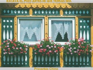 Excava el pozo antes de que tengas sed.   Proverbio Chino 