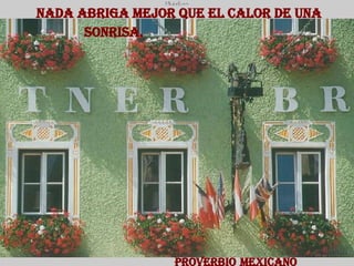 Nada abriga mejor que el calor de una sonrisa.   Proverbio   Mexicano 
