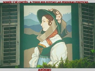 Sonríe y sé cortés.  A todos nos gustan las personas positivas.  Anónimo  