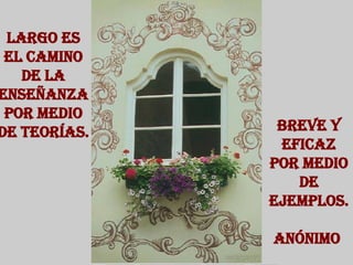 Breve y eficaz por medio de ejemplos. Anónimo  Largo es el camino de la enseñanza por medio de teorías. 