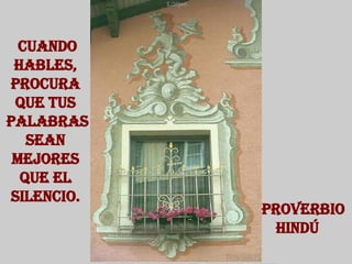 Cuando hables, procura que tus palabras sean mejores que el silencio. Proverbio  hindú  
