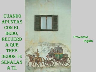 Cuando apuntas con el dedo, recuerda que tres dedos te señalan a ti. Proverbio  Inglés 