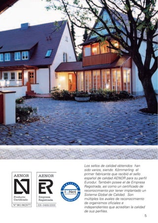 Los sellos de calidad obtenidos han
sido varios, siendo Kömmerling el
primer fabricante que recibió el sello
español de calidad AENOR para su perfil
Eurodur. También posee el de Empresa
Registrada, así como un certificado de
reconocimiento por tener implantado un
Sistema Global de Calidad. Son
múltiples los avales de reconocimiento
de organismos oficiales e
independientes que acreditan la calidad
de sus perfiles.
5

 