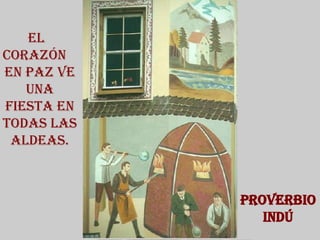 El  corazón  en paz ve una fiesta en todas las aldeas. Proverbio Indú 