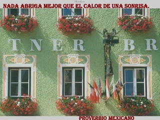 Nada abriga mejor que el calor de una sonrisa.   Proverbio   Mexicano 