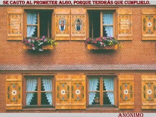 Se cauto al prometer algo, porque tendrás que cumplirlo.   Anónimo 