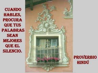 Cuando hables, procura que tus palabras sean mejores que el silencio. Proverbio  hindú  
