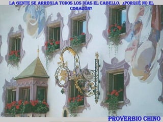 La gente se arregla todos los días el cabello.  ¿Porqué no el corazón?   Proverbio Chino 