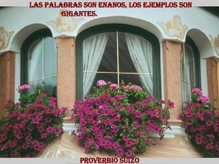 Las palabras son enanos, los ejemplos son gigantes.  Proverbio Suizo 
