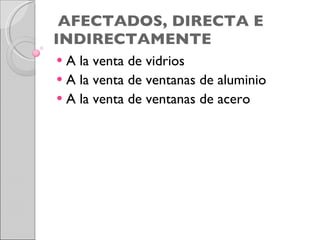 AFECTADOS, DIRECTA E INDIRECTAMENTE A la venta de vidrios  A la venta de ventanas de aluminio A la venta de ventanas de acero 