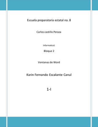Escuela preparatoria estatal no. 8 
Carlos castillo Peraza 
informatica1 
Bloque 2 
Ventanas de Word 
Karin Fernando Escalante Canul 
1-I 
 