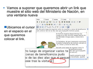 Vamos a suponer que queremos abrir un link que muestre el sitio web del Ministerio de Nación, en una ventana nueva Ubicamos el cursor en el espacio en el que queremos colocar el link. 