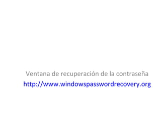 Ventana de recuperación de la contraseña
http://www.windowspasswordrecovery.org
 