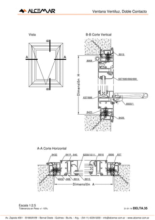 Av. Zapiola 4561  B1883AVW  Bernal Oeste  Quilmes  Bs.As.  Arg.  (54-11) 4229-5200  info@alcemar.com.ar  www.alcemar.com.ar
8423
8919
637/688
8908
8426
8930/1
667/680/666/690
Ventana Ventiluz, Doble Contacto
Vista B-B Corte Vertical
Escala 1:2.5
Tolerancia en Peso +/- 10% 31-01-14 DELTA.35
89146688432 8913
8432 8415 640 8209/10/11 8916 8906 657
A-A Corte Horizontal
B
A
B
 