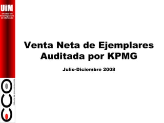 UiM
  Unidad de
Investigación
 de Mercado




                Venta Neta de Ejemplares
                   Auditada por KPMG
                       Julio-Diciembre 2008
 