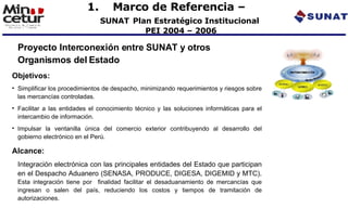 <ul><li>Marco de Referencia –  SUNAT   Plan Estratégico Institucional  PEI 2004 – 2006 </li></ul><ul><li>Proyecto Intercon...