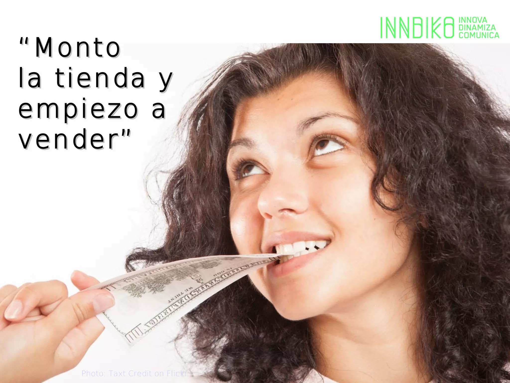 “ Monto
la tienda y
empiezo a                          Photo: detaMike on flickr



vender” !”




    Photo: Taxt Credit on Flickr
 