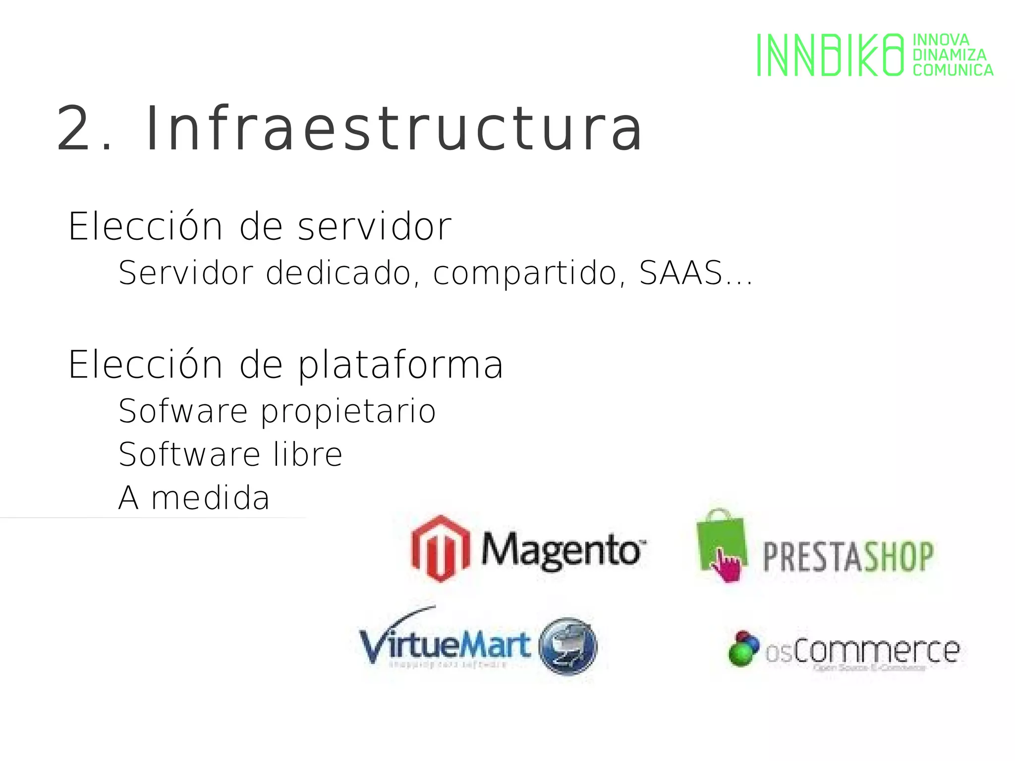 2. Infraestructura
Elección de servidor
  Servidor dedicado, compartido, SAAS...

Elección de plataforma
  Sofware propietario
  Software libre
  A medida
 