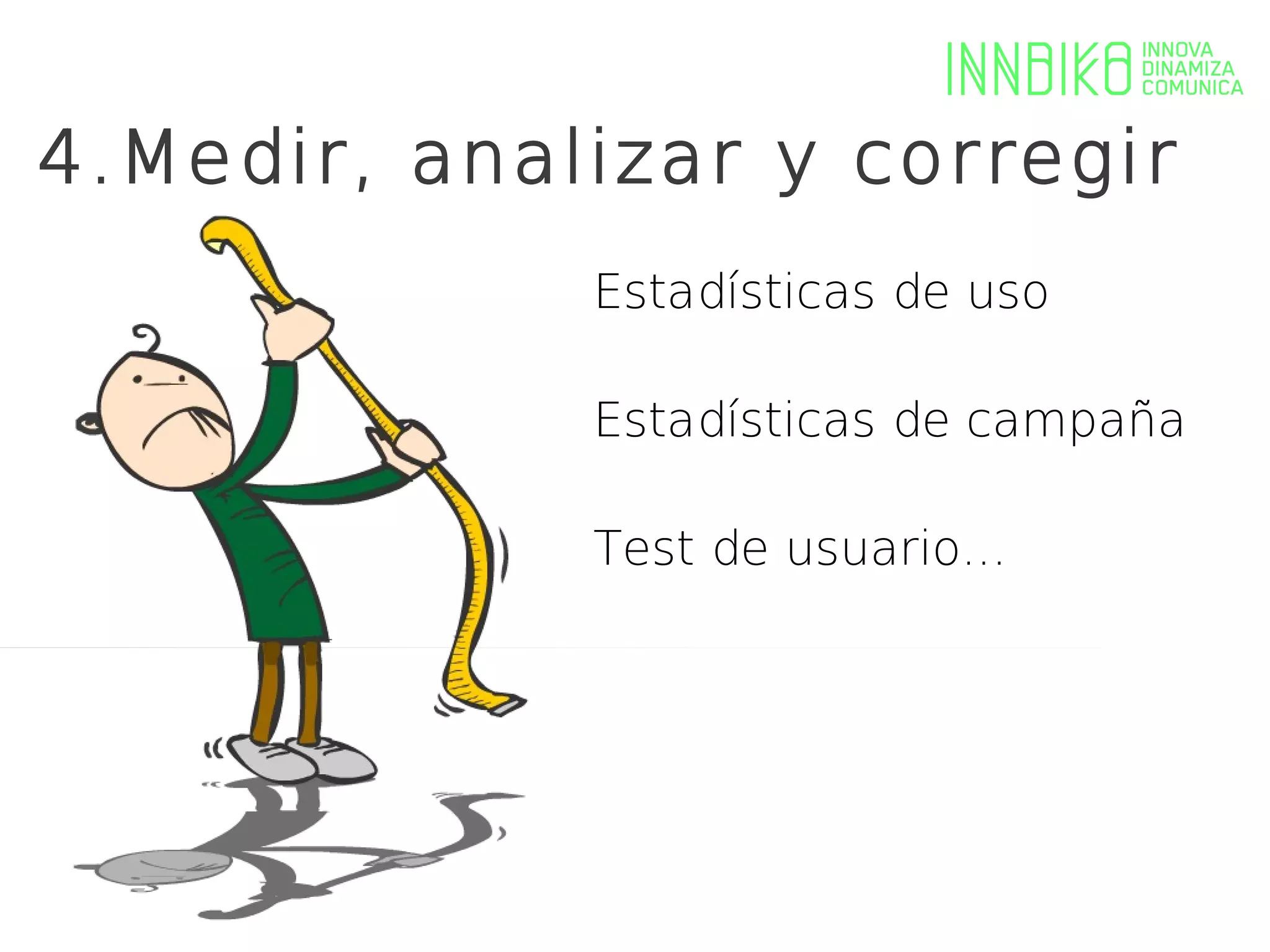 4.Medir, analizar y corregir
             Estadísticas de uso

             Estadísticas de campaña

             Test de usuario...
 