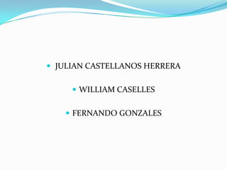  JULIAN CASTELLANOS HERRERA WILLIAM CASELLES FERNANDO GONZALES 