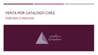 VENTA POR CATALOGO CHILE
PARFUMS D PARFUMS
 