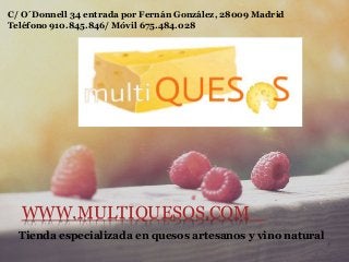 WWW.MULTIQUESOS.COM
Tienda especializada en quesos artesanos y vino natural
C/ O´Donnell 34 entrada por Fernán González, 28009 Madrid
Teléfono 910.845.846/ Móvil 675.484.028
 