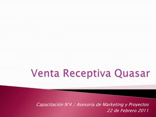 Venta Receptiva Quasar Capacitación N°4 / Asesoría de Marketing y Proyectos 22 de Febrero 2011 