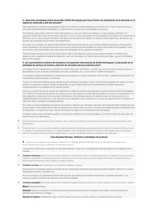 3- ¿Qué otras estrategias podría desarrollar Adolfo Domínguez para hacer frente a la ralentización de la demanda en el
segmento medio-alto y alto del mercado?
Esta ralentización no tiene una explicación clara. En mi opinión puede deberse a que el producto en estos segmentos ya se
encuentra suficientemente consolidado y no tiene el mismo auge que en las etapas de arranque.
Sin embargo, para evitar o disminuir esta ralentización yo creo que habría que realizar un mayor ataque publicitario. El
segmento medio-alto y alto del mercado masculino, no es un sector especialmente preocupado por el precio como puede ser el
femenino con lo cual yo propondría llevar más lejos la promoción de la calidad, ya sea por medios televisivos, de prensa, etc.
aunque esto suponga subir el precio necesariamente.
En cuanto a la novedad, me parece difícil intentar nada en este aspecto ya que los trajes Adolfo Domínguez continuamente
están cambiando y el principal argumento de consumo sobre el que se mantiene el mundo de la moda es la novedad. Como
dice el texto: "las tradicionales dos colecciones por temporada ya han pasado a la historia".
También podría idearse una línea de ropa más de calle o más deportiva (pero promocionando también la calidad) para
observar cómo responde el segmento masculino, pero sin descuidar ni lo más mínimo la línea de trajes, que es la verdadera
esencia del negocio.
4- ¿En qué beneficia el sistema de franquicia a la expansión internacional de Adolfo Domínguez? ¿Cuál puede ser la
estrategia de apertura de tiendas y elección de mercados para los próximos años?
Las tiendas de los franquiciados comparten la misma estructura, decoración, carteles, etc. que las tiendas propias del grupo y
se benefician de las acciones comerciales comunes (publicidad, etc.) y de la marca "Adolfo Domínguez".
La principal ventaja del crecimiento vía tiendas franquiciadas es la rápida ampliación del mercado, y también la facturación sin
necesidad de realizar grandes inversiones.
Crecer por medio de tiendas propias también supone ventajas al poseer un mayor control sobre la gestión de cada una de las
tiendas, lo que para el negocio resulta fundamental, ya que cualquier fallo en los estándares de calidad repercutiría
necesariamente en el prestigio de las demás tiendas.
Este es un control del que se carecía por ejemplo en la etapa de introducción japonesa cuando se firmó la alianza estratégica
con TAKA-Q. En este tipo de alianza, al contrario que en la franquicia o en las tiendas propias, el control es muy pequeño y el
éxito depende en gran parte de la empresa distribuidora. Sin embargo este tipo de alianza puede ser el paso previo a un
establecimiento por franquicias, y más adecuado para mercados como el japonés en el cual las negociaciones son lentas y el
coste del metro cuadrado es bastante elevado.
En cuanto a la futura estrategia de apertura de tiendas y elección de mercados, está claro que depende de la inversión que se
quiera realizar. Si la política de la empresa siguiera como hasta ahora, es decir, sin ánimo de realizar grandes inversiones para
su expansión, yo creo que la mejor manera de hacerlo es seguir con el crecimiento por franquicias.
De todos modos, este crecimiento puede no resultar tan rentable si el mercado es lejano o de difícil acceso. En este caso, se
podrían tomar dos alternativas:
Entrar por medio de una alianza como la llevada a cabo en Japón con TAKA-Q, para la posterior apertura de tiendas, bien propias o bien
franquiciadas.
O, por otro lado, ver si ya es hora de establecer alguna subsidiaria de producción para descentralizar la labor de la central de Orense, la cual
va a llegar a un momento en el que no va a poder responder a todos los pedidos. Dentro de este punto a mí me parece que casi cualquier
punto de Asia podría ser bueno ya que la cadena tiene un, más que considerable, número de tiendas en este continente.
Caso Espadas Bermejo: Atributos y estrategias de producto
Análisis de los atributos de los productos elaborados por Espadas Bermejo indicando cuáles de ellos pueden contribuir más a
proporcionarles una ventaja competitiva en mercados exteriores.
La estructura del producto producido por Espadas Bermejo, responde a los siguientes atributos (siguiendo el diagrama de la
cebolla):
Atributos intrínsecos: dentro de estos atributos entrarían las características físicas o técnicas del producto. Las espadas son piezas de acero
toledano, con grabados y empuñaduras de otros metales decorativos, como puede ser el latón dorado. Se dividen en: espadas históricas y
otros objetos de decoración, sables militares y estoques taurinos.
Atributos externos: Aquí hablaríamos, ya, de envase, embalaje y etiqueta.
Seguramente el embalaje variará en función de las condiciones climáticas que el producto deba soportar, teniendo en cuenta
temperatura, presión, humedad, etc.
Al ser un producto sin publicidad directa es de suponer que carecerá de envase al menos en su sentido decorativo, y la
etiqueta cumplirá la función de referencia para futuros pedidos.
Atributos intangibles: Por último, dentro de los atributos intangibles haríamos referencia a la marca, garantía, servicio al cliente, y Made in.
Marca: Espadas Bermejo.
Garantía: siendo un producto de calidad reconocida internacionalmente es de esperar que tengan su propia política de
garantía para reforzar su imagen.
Servicio al cliente: entendemos, aquí, servicio desde el punto de vista de entrega y cumplimiento de los plazos.

 