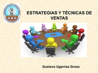 Gustavo Ugarriza Gross
ESTRATEGIAS Y TÉCNICAS DE
VENTAS
 