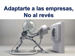3
Adaptarte a las empresas,
No al revés
 