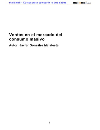 mailxmail - Cursos para compartir lo que sabes




Ventas en el mercado del
consumo masivo
Autor: Javier González Malatesta




                                1
 