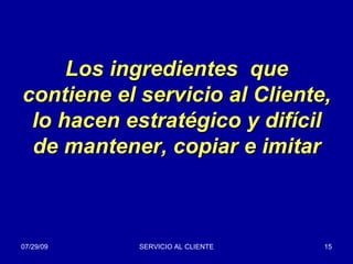 Los ingredientes  que contiene el servicio al Cliente, lo hacen estratégico y difícil de mantener, copiar e imitar 