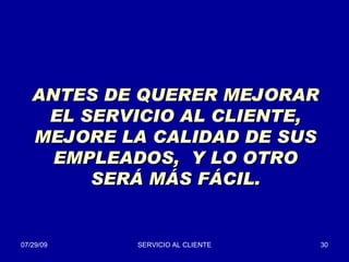 ANTES DE QUERER MEJORAR EL SERVICIO AL CLIENTE, MEJORE LA CALIDAD DE SUS EMPLEADOS,  Y LO OTRO SERÁ MÁS FÁCIL. 