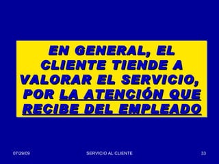 EN GENERAL, EL CLIENTE TIENDE A VALORAR EL SERVICIO,  POR  LA ATENCIÓN QUE RECIBE DEL EMPLEADO 