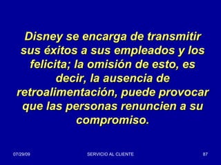 Disney se encarga de transmitir sus éxitos a sus empleados y los felicita; la omisión de esto, es decir, la ausencia de retroalimentación, puede provocar que las personas renuncien a su compromiso. 