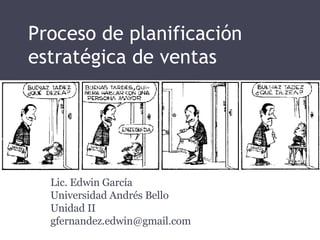 Proceso de planificación estratégica de ventas Lic. Edwin García Universidad Andrés Bello Unidad II [email_address] 