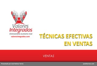 valoresintegrados.com

TÉCNICAS EFECTIVAS
EN VENTAS
VENTAS

Presentado por José Holmer Torres

josehtorresc.com

 