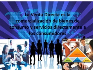 La Venta Directa es la comercialización de bienes de consumo y servicios directamente a los consumidores