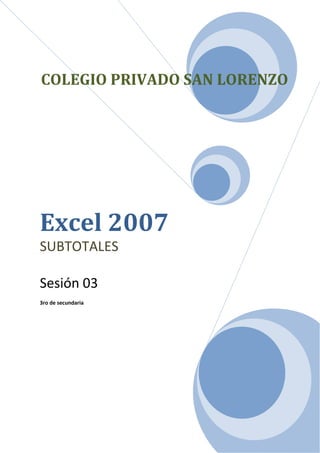 COLEGIO PRIVADO SAN LORENZO




Excel 2007
SUBTOTALES

Sesión 03
3ro de secundaria
 